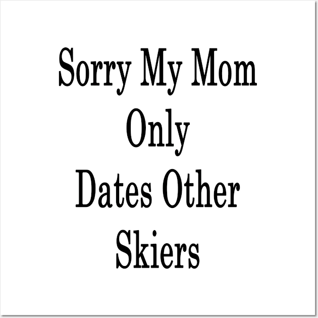 Sorry My Mom Only Dates Others Skiers Wall Art by supernova23